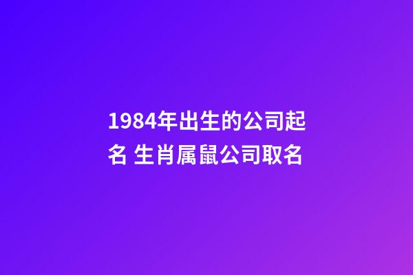 1984年出生的公司起名 生肖属鼠公司取名-第1张-公司起名-玄机派